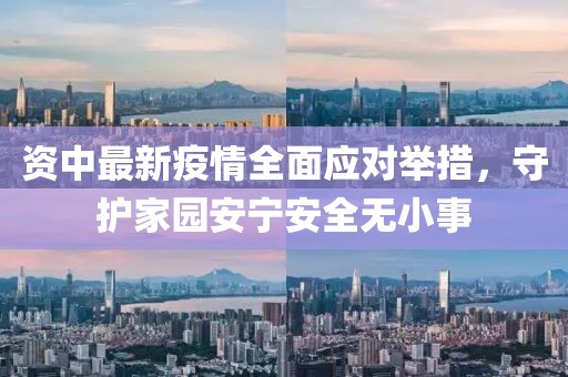 資中最新疫情全面應對舉措，守護家園安寧安全無小事