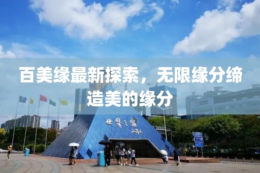 百美緣最新探索，無限緣分締造美的緣分