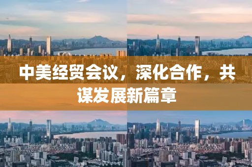 中美經(jīng)貿(mào)會(huì)議，深化合作，共謀發(fā)展新篇章