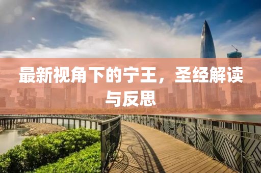 最新視角下的寧王，圣經(jīng)解讀與反思