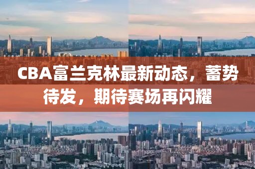 CBA富蘭克林最新動態(tài)，蓄勢待發(fā)，期待賽場再閃耀