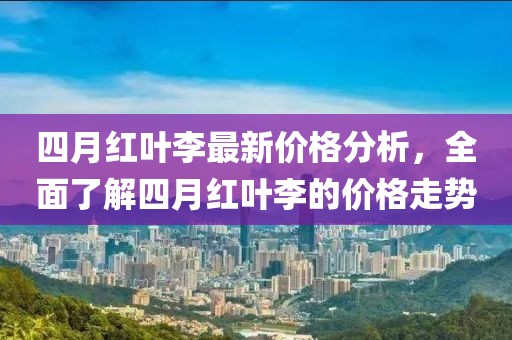 四月紅葉李最新價格分析，全面了解四月紅葉李的價格走勢