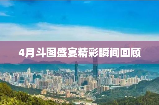 4月斗圖盛宴精彩瞬間回顧
