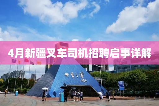 4月新疆叉車司機招聘啟事詳解