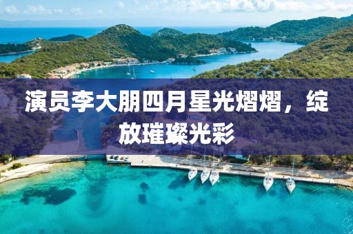 演員李大朋四月星光熠熠，綻放璀璨光彩