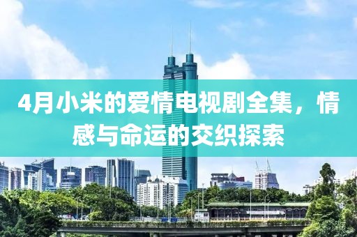 4月小米的愛情電視劇全集，情感與命運的交織探索