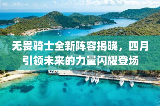 無畏騎士全新陣容揭曉，四月引領(lǐng)未來的力量閃耀登場