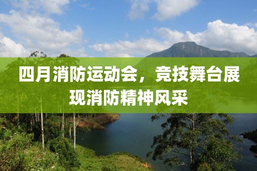 四月消防運(yùn)動(dòng)會(huì)，競(jìng)技舞臺(tái)展現(xiàn)消防精神風(fēng)采