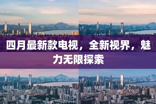 四月最新款電視，全新視界，魅力無限探索