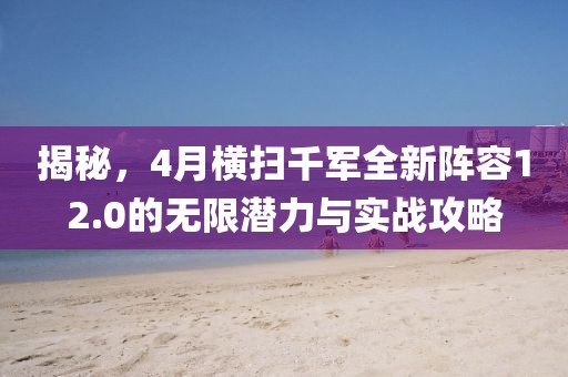 揭秘，4月橫掃千軍全新陣容12.0的無限潛力與實戰(zhàn)攻略
