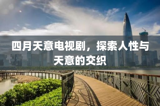 四月天意電視劇，探索人性與天意的交織