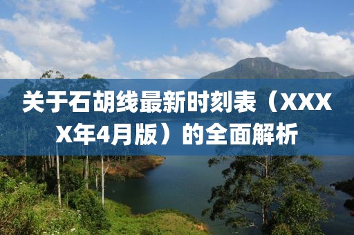 關(guān)于石胡線最新時(shí)刻表（XXXX年4月版）的全面解析