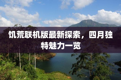 饑荒聯(lián)機版最新探索，四月獨特魅力一覽