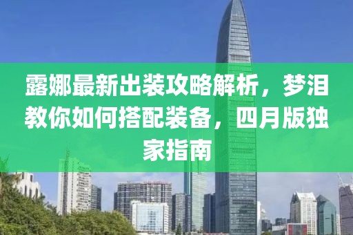 露娜最新出裝攻略解析，夢淚教你如何搭配裝備，四月版獨(dú)家指南