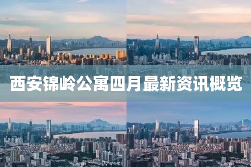 西安錦嶺公寓四月最新資訊概覽