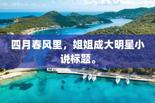 四月春風(fēng)里，姐姐成大明星小說標(biāo)題。
