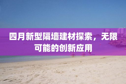 四月新型隔墻建材探索，無限可能的創(chuàng)新應(yīng)用