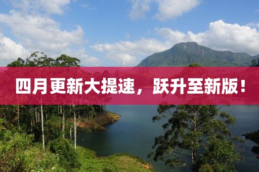 四月更新大提速，躍升至新版！