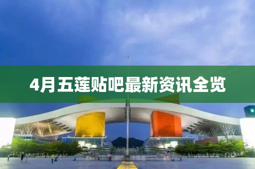4月五蓮貼吧最新資訊全覽