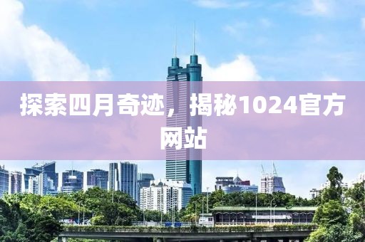 探索四月奇跡，揭秘1024官方網(wǎng)站