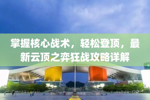 掌握核心戰(zhàn)術(shù)，輕松登頂，最新云頂之弈狂戰(zhàn)攻略詳解