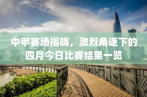中甲賽場揭曉，激烈角逐下的四月今日比賽結(jié)果一覽