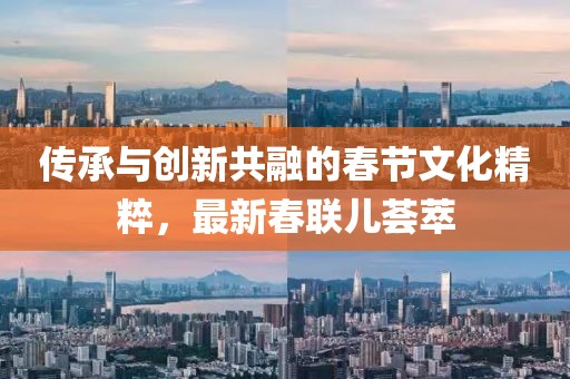 傳承與創(chuàng)新共融的春節(jié)文化精粹，最新春聯(lián)兒薈萃