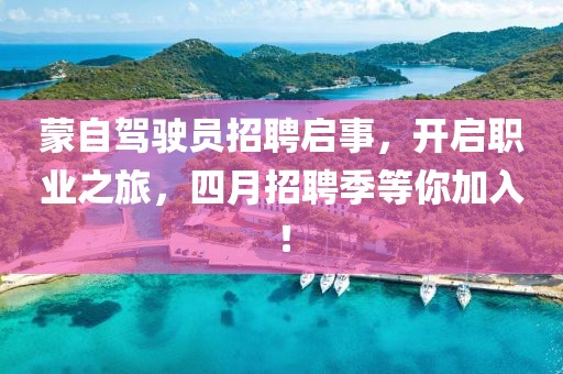蒙自駕駛員招聘啟事，開啟職業(yè)之旅，四月招聘季等你加入！