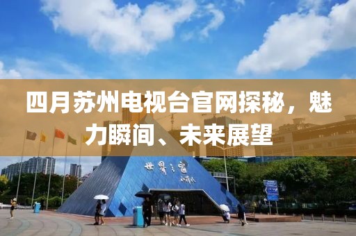 四月蘇州電視臺官網(wǎng)探秘，魅力瞬間、未來展望