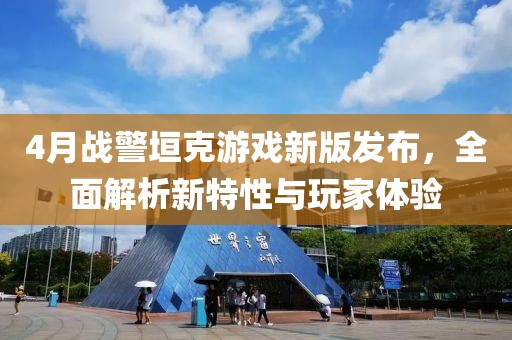 4月戰(zhàn)警垣克游戲新版發(fā)布，全面解析新特性與玩家體驗
