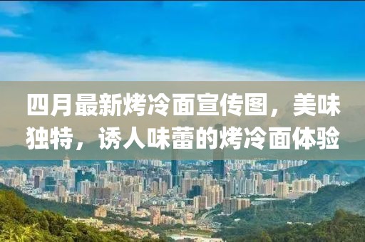 四月最新烤冷面宣傳圖，美味獨特，誘人味蕾的烤冷面體驗