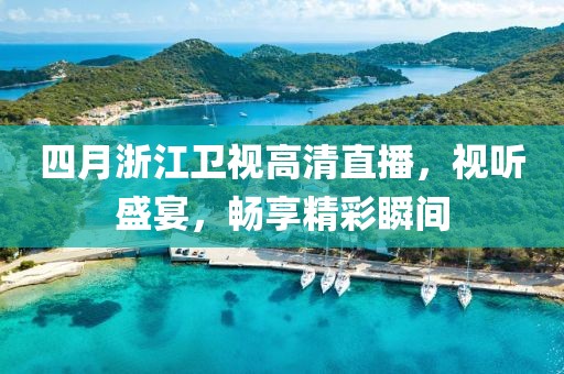 四月浙江衛(wèi)視高清直播，視聽(tīng)盛宴，暢享精彩瞬間