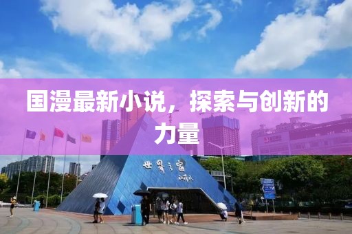 國漫最新小說，探索與創(chuàng)新的力量
