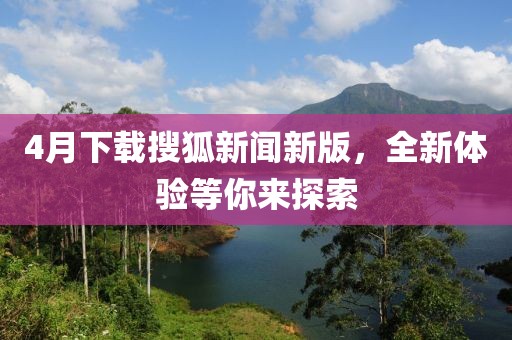 4月下載搜狐新聞新版，全新體驗等你來探索