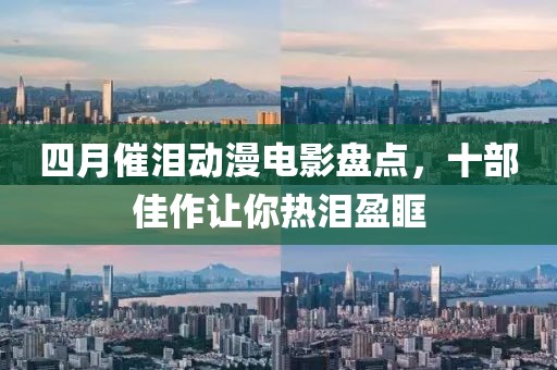 四月催淚動漫電影盤點，十部佳作讓你熱淚盈眶