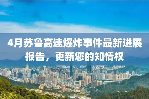 4月蘇魯高速爆炸事件最新進展報告，更新您的知情權(quán)