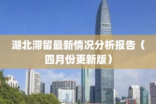 湖北滯留最新情況分析報告（四月份更新版）
