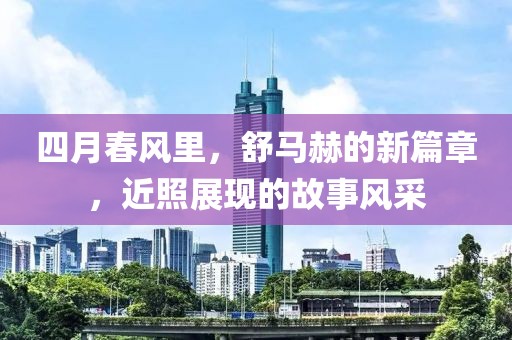 四月春風(fēng)里，舒馬赫的新篇章，近照展現(xiàn)的故事風(fēng)采