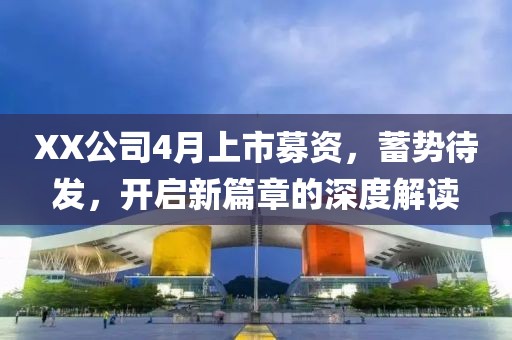 XX公司4月上市募資，蓄勢待發(fā)，開啟新篇章的深度解讀