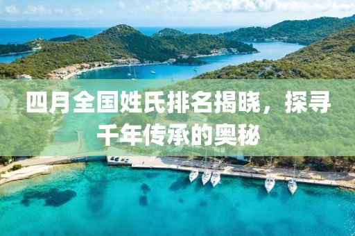 四月全國姓氏排名揭曉，探尋千年傳承的奧秘