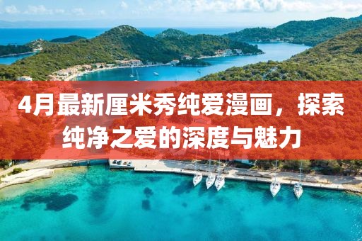 4月最新厘米秀純愛漫畫，探索純凈之愛的深度與魅力