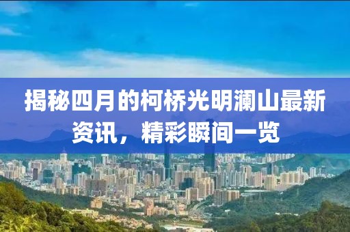揭秘四月的柯橋光明瀾山最新資訊，精彩瞬間一覽