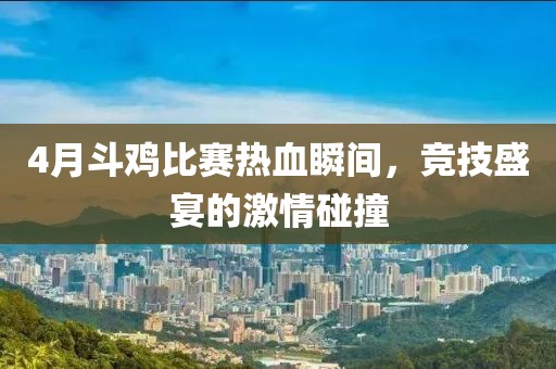 4月斗雞比賽熱血瞬間，競技盛宴的激情碰撞