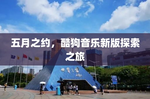 五月之約，酷狗音樂新版探索之旅
