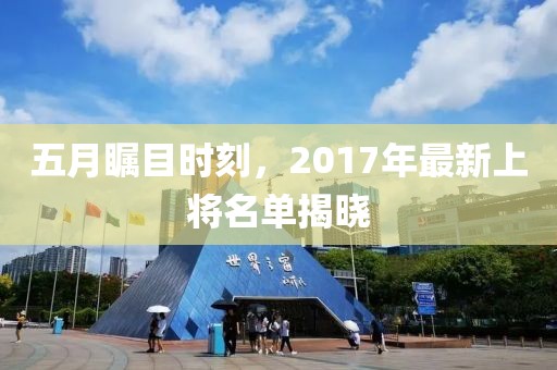 五月矚目時(shí)刻，2017年最新上將名單揭曉
