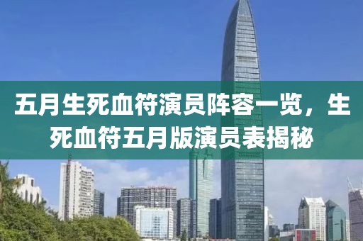 五月生死血符演員陣容一覽，生死血符五月版演員表揭秘