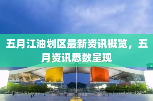 五月江油劃區(qū)最新資訊概覽，五月資訊悉數(shù)呈現(xiàn)