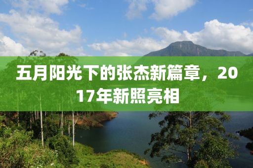 五月陽光下的張杰新篇章，2017年新照亮相