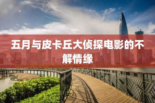 五月與皮卡丘大偵探電影的不解情緣