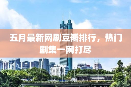 五月最新網(wǎng)劇豆瓣排行，熱門劇集一網(wǎng)打盡